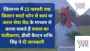 Read more about the article जिलाभर में 15 फरवरी तक किसान स्मार्ट फोन से स्वयं या अटल सेवा केंद्र के माध्यम से करवा सकते हैं फसल का पंजीकरण, डीसी कैप्टन शक्ति सिंह ने दी जानकारी