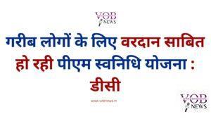 Read more about the article गरीब लोगों के लिए वरदान साबित हो रही पीएम स्वनिधि योजना : डीसी