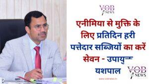 Read more about the article एनीमिया से मुक्ति के लिए प्रतिदिन हरी पत्तेदार सब्जियों का करें सेवन – उपायुक्त यशपाल