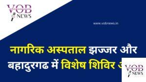 Read more about the article नागरिक अस्पताल झज्जर और बहादुरगढ में विशेष शिविर आज