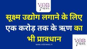 Read more about the article सूक्ष्म उद्योग लगाने के लिए एक करोड़ तक के ऋण का भी प्रावधान